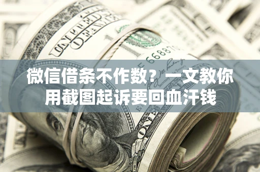 武汉微信借条不作数？一文教你用截图起诉要回血汗钱