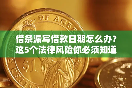 武汉借条漏写借款日期怎么办？这5个法律风险你必须知道