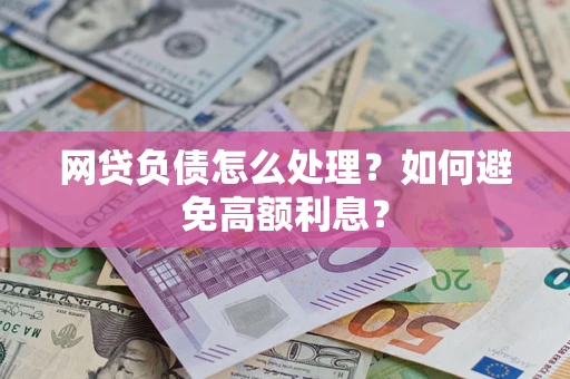 武汉网贷负债怎么处理？如何避免高额利息？