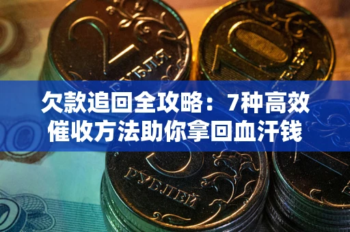 武汉欠款追回全攻略：7种高效催收方法助你拿回血汗钱