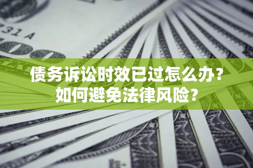 武汉债务诉讼时效已过怎么办？如何避免法律风险？