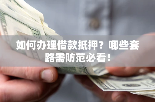 武汉如何办理借款抵押？哪些套路需防范必看！
