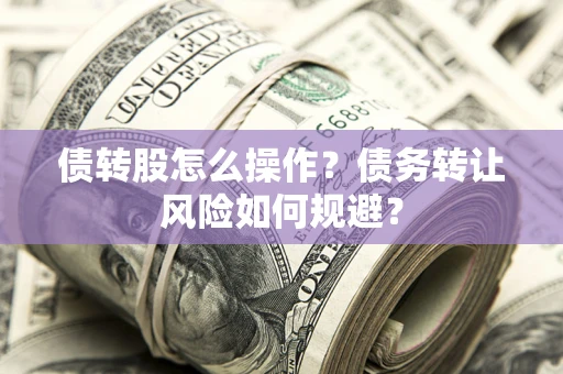 武汉债转股怎么操作？债务转让风险如何规避？