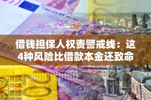 武汉借钱担保人权责警戒线：这4种风险比借款本金还致命
