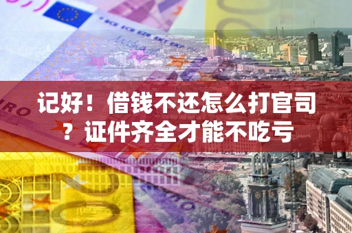 武汉记好！借钱不还怎么打官司？证件齐全才能不吃亏
