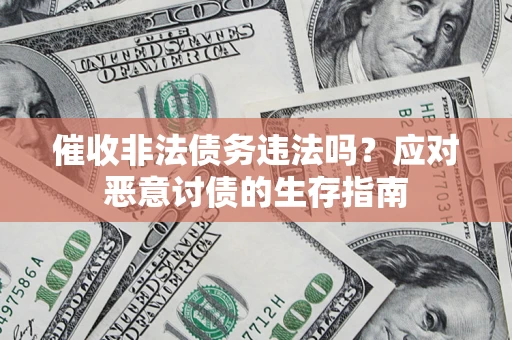 武汉催收非法债务违法吗？应对恶意讨债的生存指南