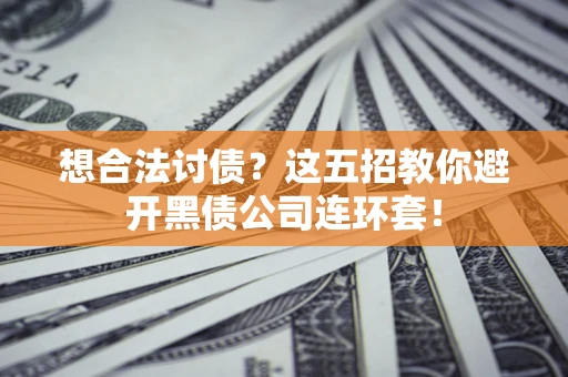 武汉想合法讨债？这五招教你避开黑债公司连环套！