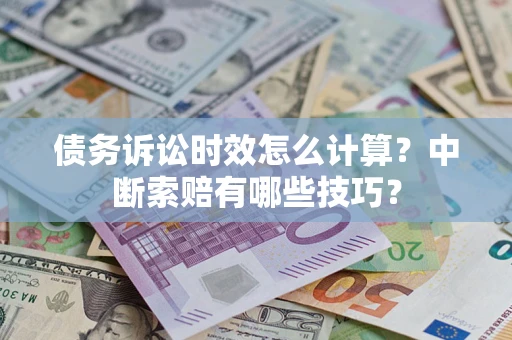 武汉债务诉讼时效怎么计算？中断索赔有哪些技巧？