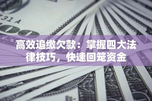 武汉高效追缴欠款：掌握四大法律技巧，快速回笼资金