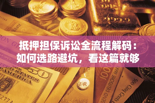 武汉抵押担保诉讼全流程解码：如何选路避坑，看这篇就够了