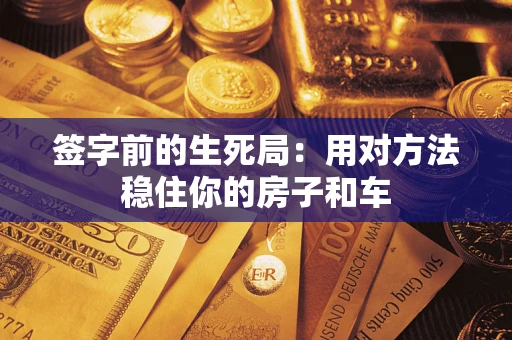 武汉签字前的生死局：用对方法稳住你的房子和车
