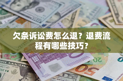 武汉欠条诉讼费怎么退？退费流程有哪些技巧？