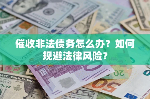 武汉催收非法债务怎么办？如何规避法律风险？