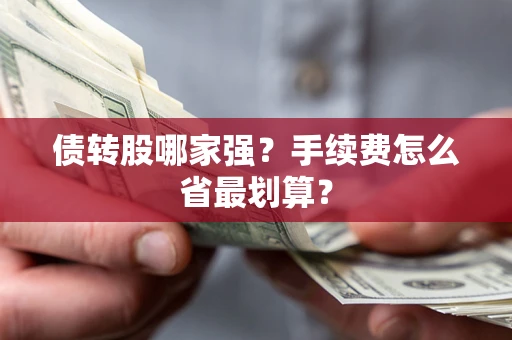 武汉债转股哪家强？手续费怎么省最划算？