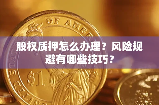武汉股权质押怎么办理？风险规避有哪些技巧？