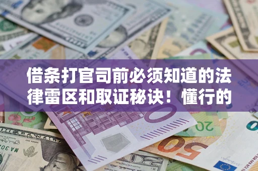 武汉借条打官司前必须知道的法律雷区和取证秘诀！懂行的人已经留好这些证据