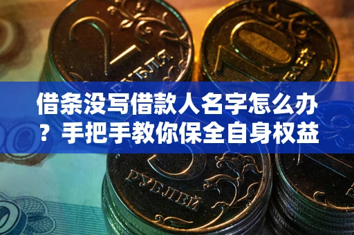 武汉借条没写借款人名字怎么办？手把手教你保全自身权益