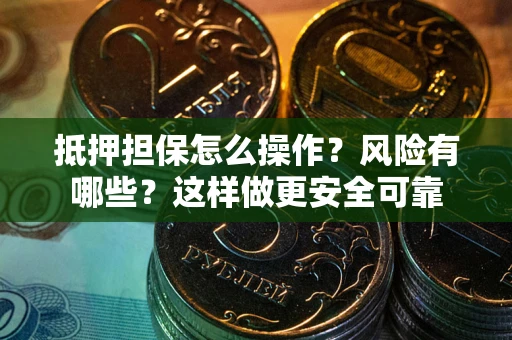 武汉抵押担保怎么操作？风险有哪些？这样做更安全可靠