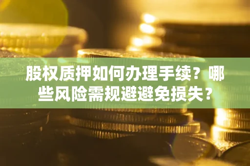 武汉股权质押如何办理手续？哪些风险需规避避免损失？