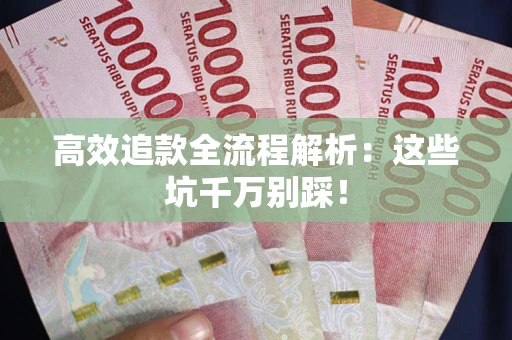 武汉高效追款全流程解析：这些坑千万别踩！
