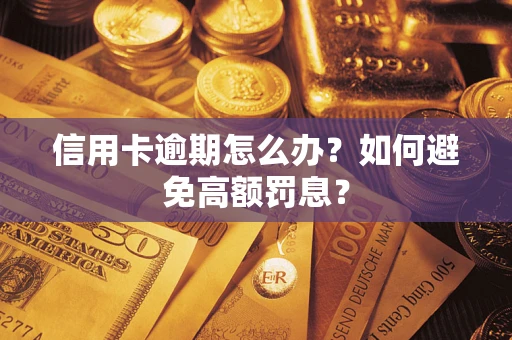 武汉信用卡逾期怎么办？如何避免高额罚息？