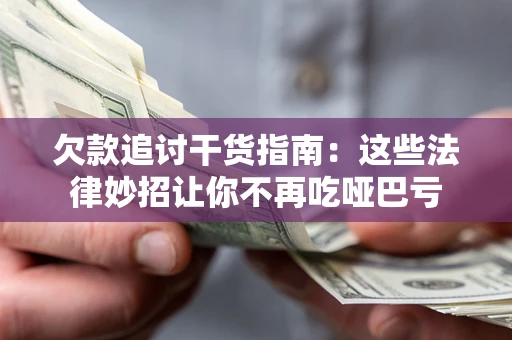 武汉欠款追讨干货指南：这些法律妙招让你不再吃哑巴亏