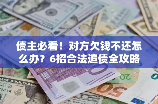 武汉债主必看！对方欠钱不还怎么办？6招合法追债全攻略