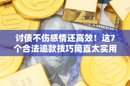 武汉讨债不伤感情还高效！这7个合法追款技巧简直太实用