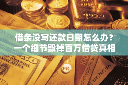武汉借条没写还款日期怎么办？一个细节毁掉百万借贷真相