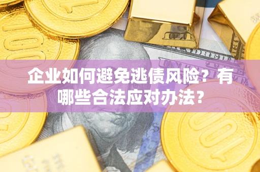 武汉企业如何避免逃债风险？有哪些合法应对办法？
