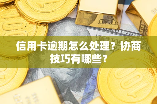 武汉信用卡逾期怎么处理？协商技巧有哪些？