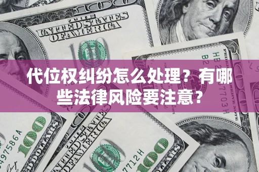 武汉代位权纠纷怎么处理？有哪些法律风险要注意？