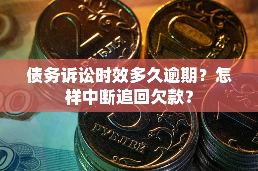 武汉债务诉讼时效多久逾期？怎样中断追回欠款？