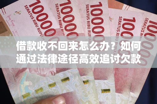 武汉借款收不回来怎么办?如何通过法律途径高效追讨欠款? 武汉借款收不回来怎么办?如何通过法律途径高效追讨欠款?