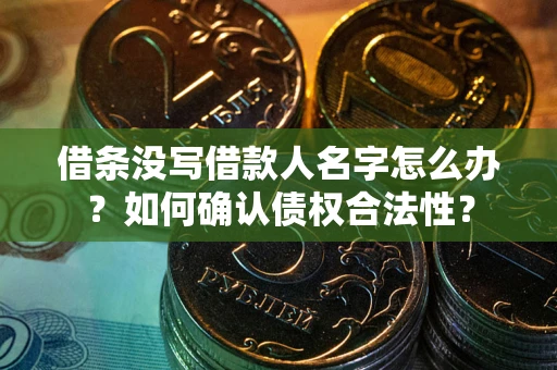 武汉借条没写借款人名字怎么办？如何确认债权合法性？