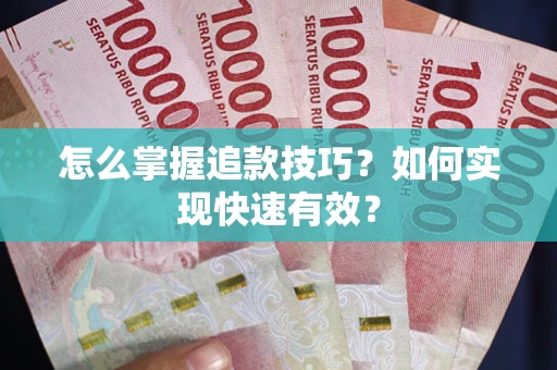 武汉怎么掌握追款技巧？如何实现快速有效？