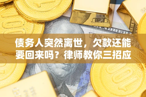 武汉债务人突然离世，欠款还能要回来吗？律师教你三招应对