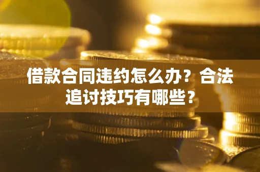 武汉借款合同违约怎么办？合法追讨技巧有哪些？