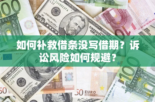 武汉如何补救借条没写借期？诉讼风险如何规避？