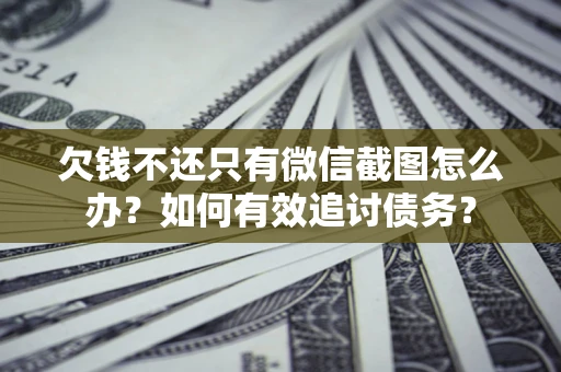 武汉欠钱不还只有微信截图怎么办？如何有效追讨债务？