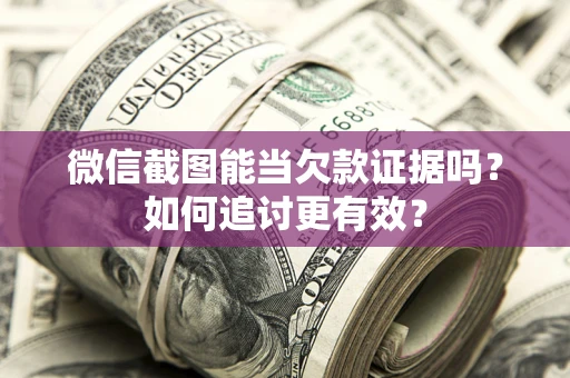 武汉微信截图能当欠款证据吗？如何追讨更有效？