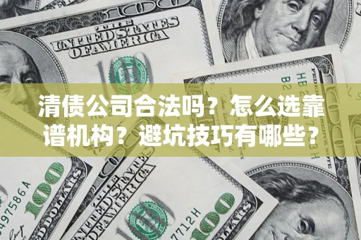 武汉清债公司合法吗？怎么选靠谱机构？避坑技巧有哪些？