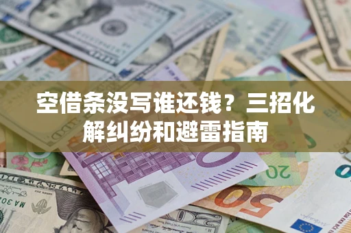武汉空借条没写谁还钱？三招化解纠纷和避雷指南