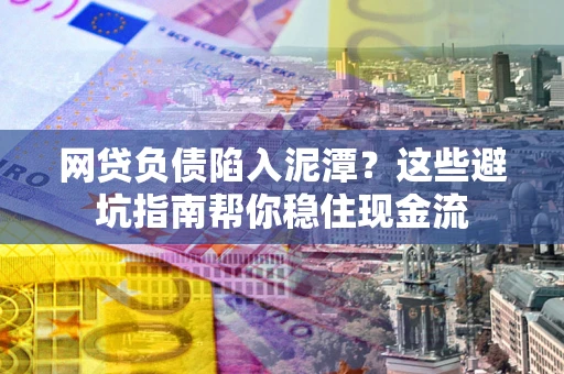 武汉网贷负债陷入泥潭？这些避坑指南帮你稳住现金流