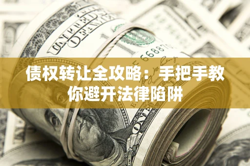 武汉债权转让全攻略：手把手教你避开法律陷阱
