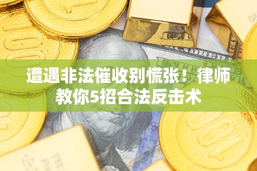 武汉遭遇非法催收别慌张！律师教你5招合法反击术