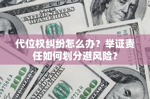 武汉代位权纠纷怎么办？举证责任如何划分避风险？
