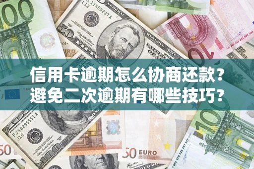 武汉信用卡逾期怎么协商还款？避免二次逾期有哪些技巧？