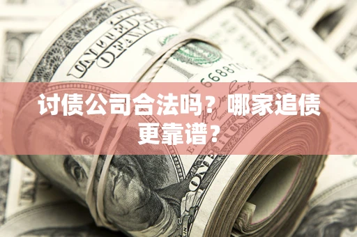 武汉讨债公司合法吗？哪家追债更靠谱？