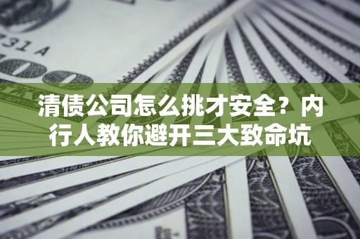 武汉清债公司怎么挑才安全?内行人教你避开三大致命坑 武汉清债公司怎么挑才安全?内行人教你避开三大致命坑
